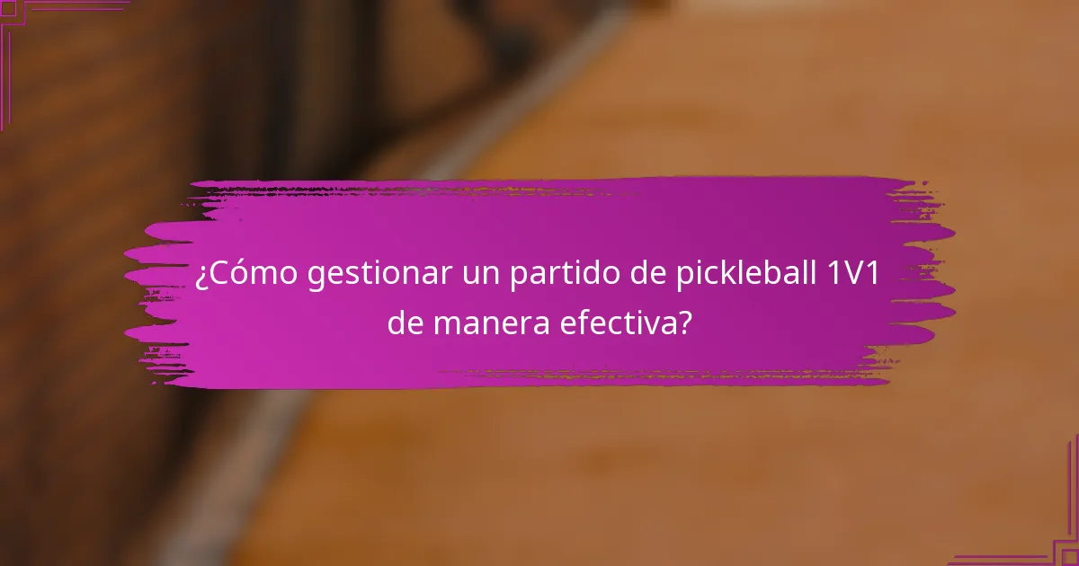 ¿Cómo gestionar un partido de pickleball 1V1 de manera efectiva?