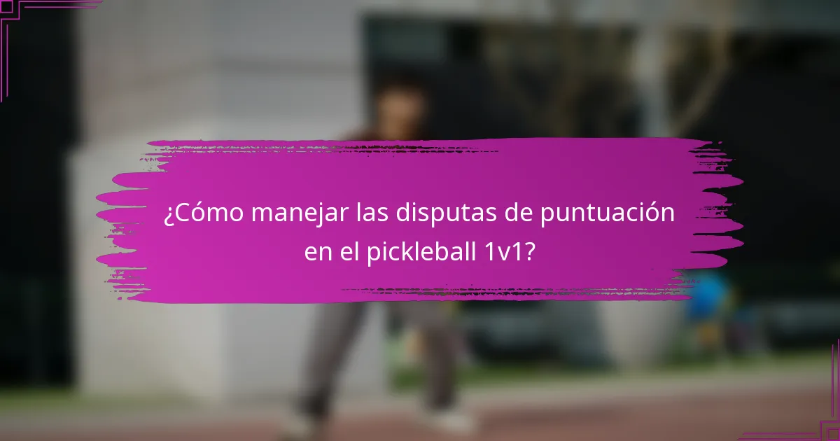¿Cómo manejar las disputas de puntuación en el pickleball 1v1?