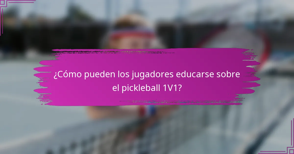 ¿Cómo pueden los jugadores educarse sobre el pickleball 1V1?