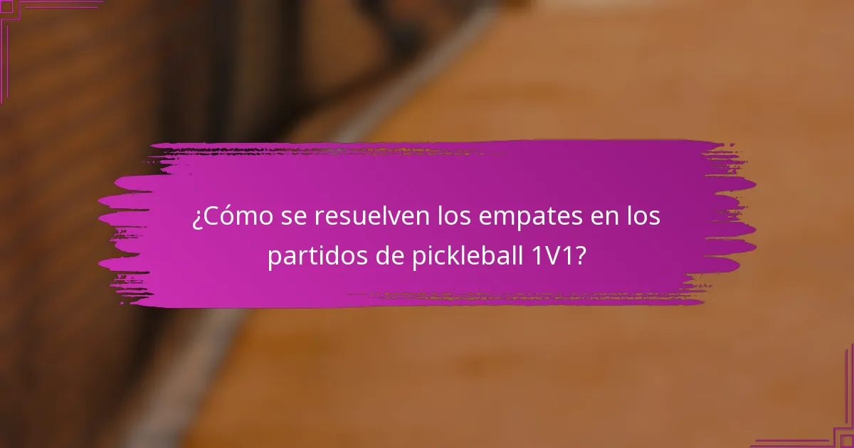 ¿Cómo se resuelven los empates en los partidos de pickleball 1V1?