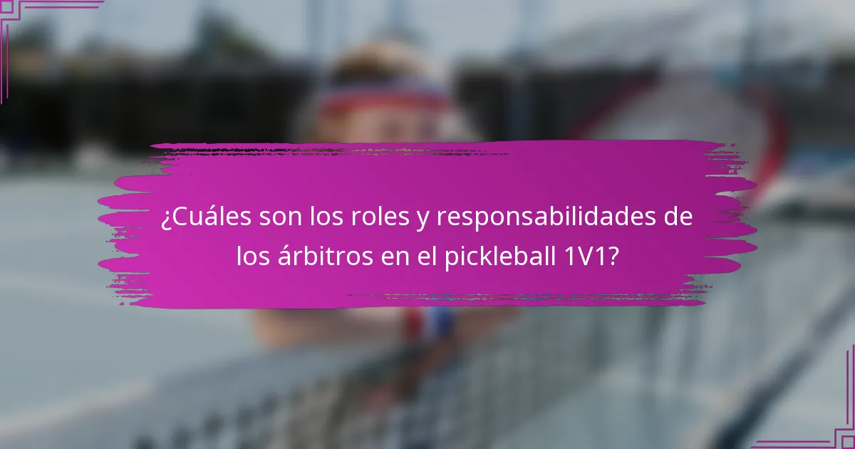¿Cuáles son los roles y responsabilidades de los árbitros en el pickleball 1V1?