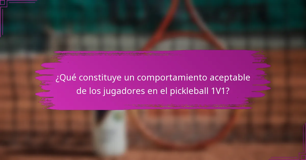 ¿Qué constituye un comportamiento aceptable de los jugadores en el pickleball 1V1?
