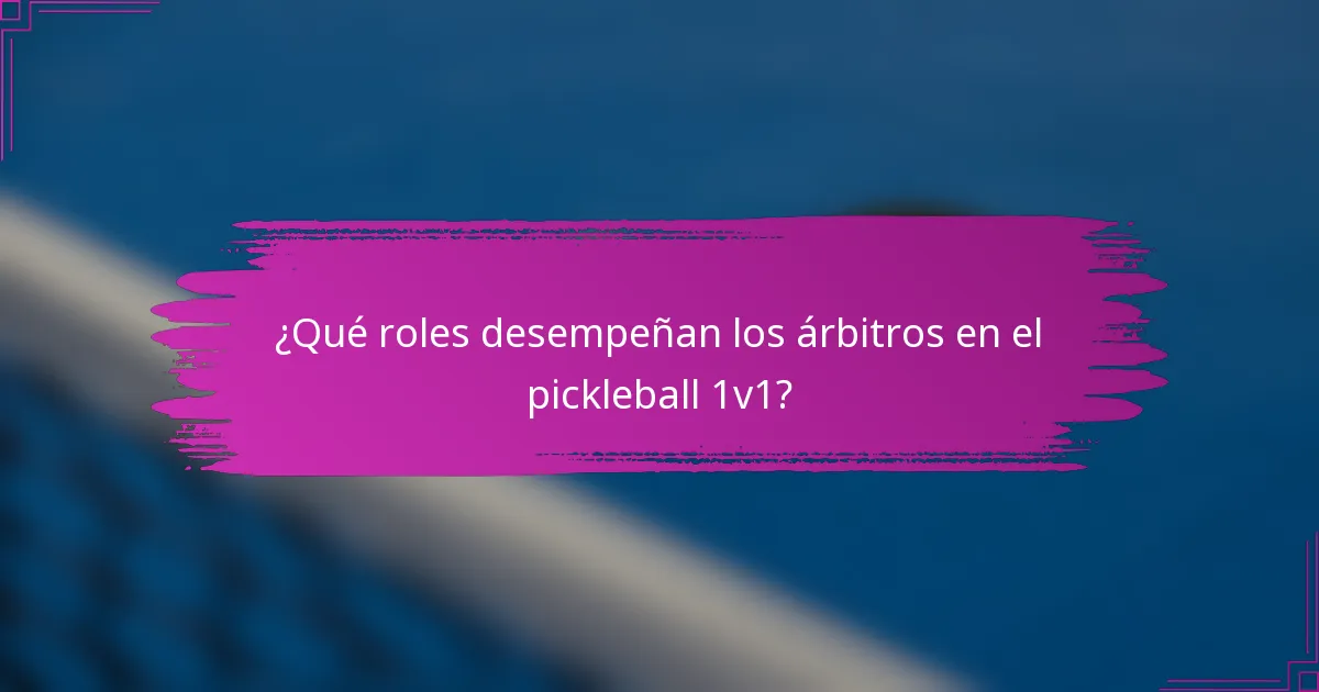 ¿Qué roles desempeñan los árbitros en el pickleball 1v1?