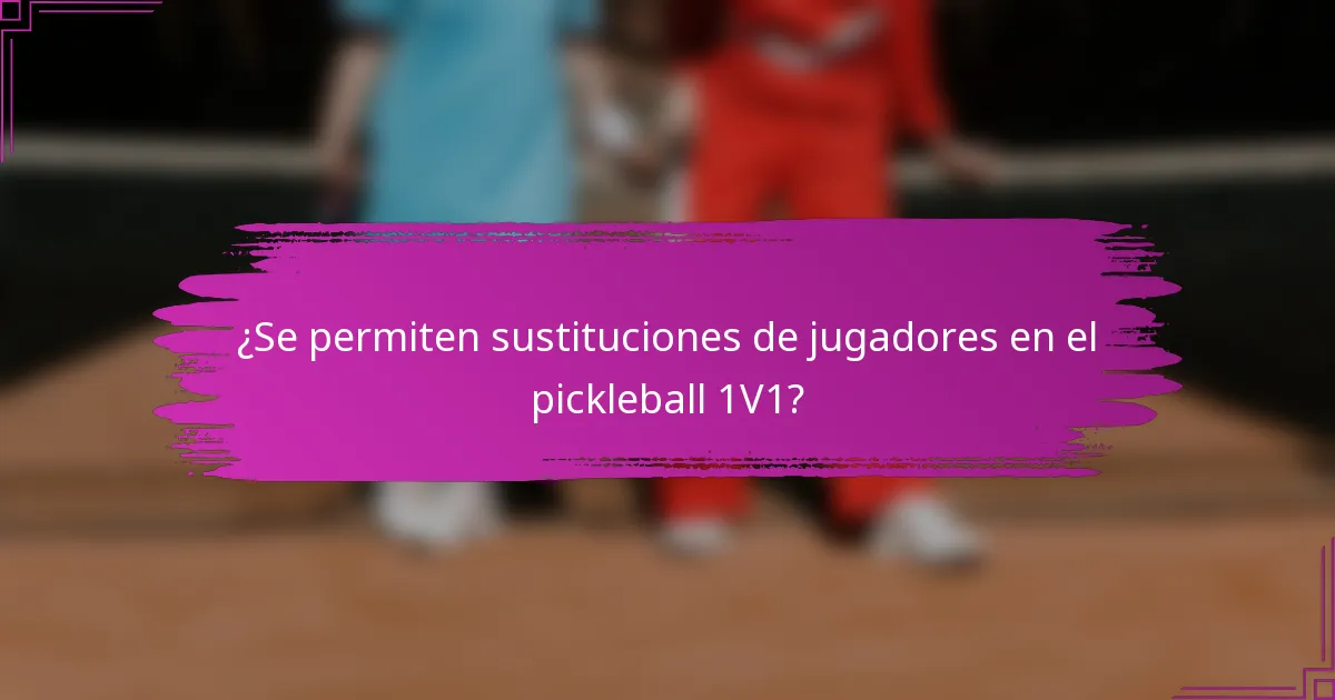 ¿Se permiten sustituciones de jugadores en el pickleball 1V1?